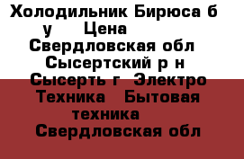 Холодильник Бирюса б .у . › Цена ­ 1 000 - Свердловская обл., Сысертский р-н, Сысерть г. Электро-Техника » Бытовая техника   . Свердловская обл.